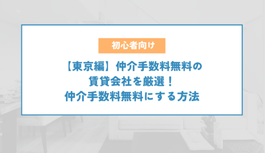 【東京編】仲介手数料無料の賃貸会社を厳選！仲介手数料無料にする方法