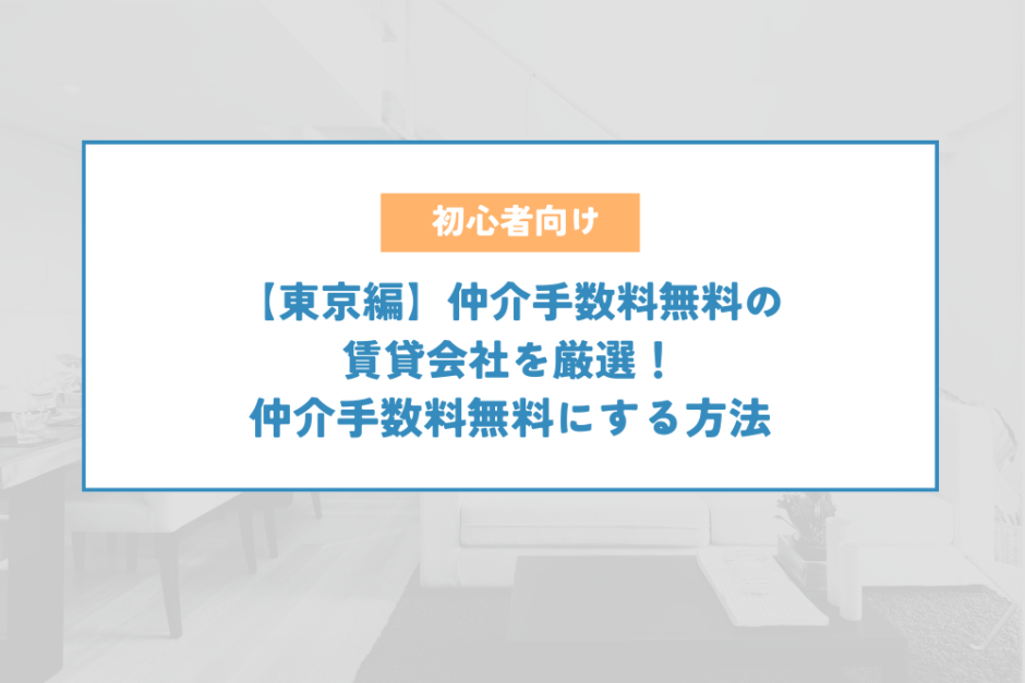 【東京編】仲介手数料無料の賃貸会社を厳選！仲介手数料無料にする方法