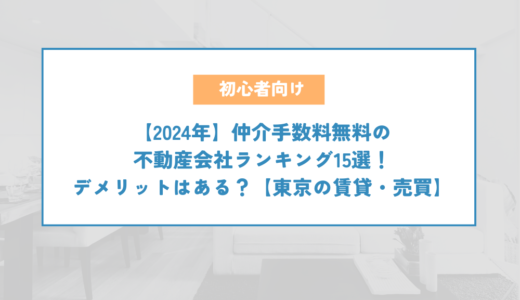 【2024年】仲介手数料無料の不動産会社ランキング15選！デメリットはある？【東京の賃貸・売買】