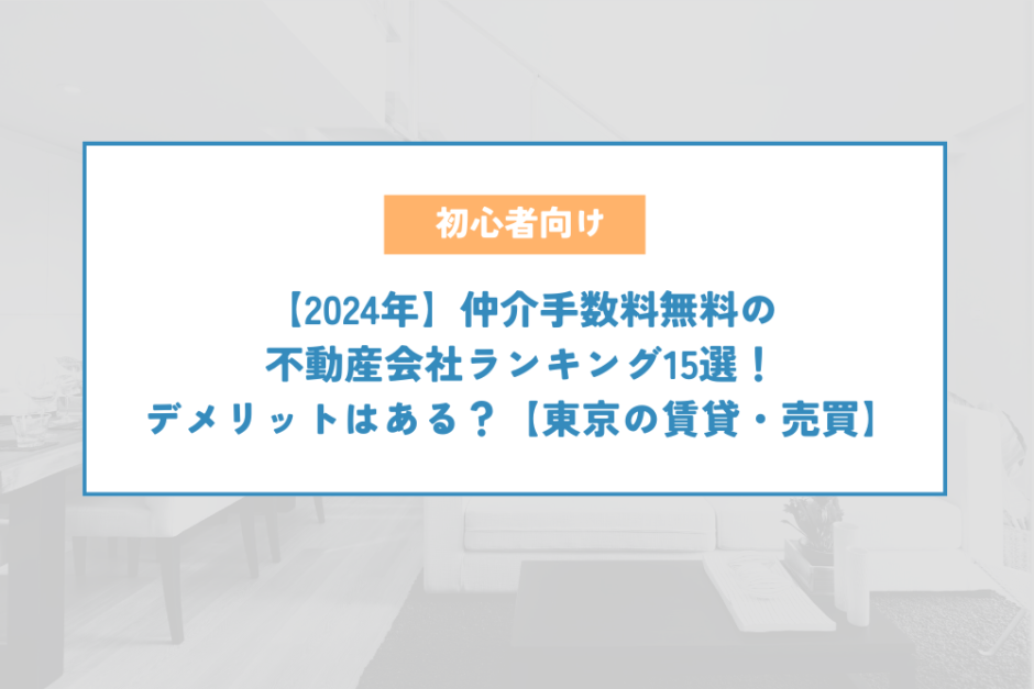 【2024年】仲介手数料無料の不動産会社ランキング15選！デメリットはある？【東京の賃貸・売買】