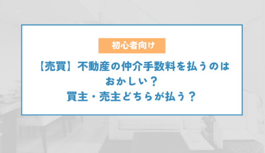 【売買】不動産の仲介手数料を払うのはおかしい？買主・売主どちらが払う？