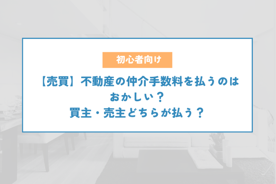 【売買】不動産の仲介手数料を払うのはおかしい？買主・売主どちらが払う？