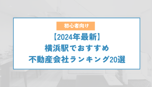 横浜駅でおすすめの不動産会社ランキング20選【2024年最新】