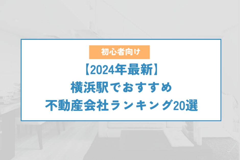 横浜駅でおすすめ不動産会社ランキング20選【2024年最新】