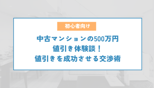 中古マンションの500万円値引き体験談！300万円以上値引きを成功させる交渉術を公開