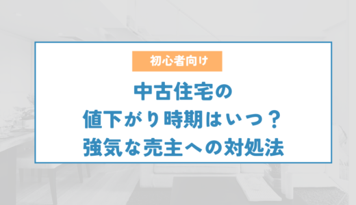 中古住宅の値下がり時期はいつ？値下げ交渉で強気な売主への対処法とは