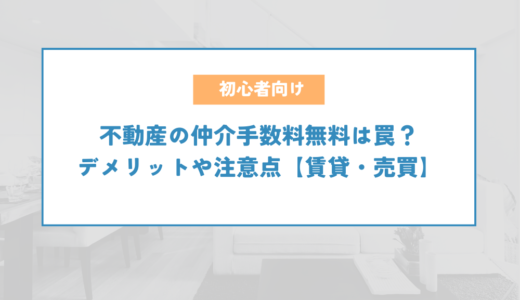 不動産の仲介手数料無料は罠？デメリットや注意点【賃貸・売買】