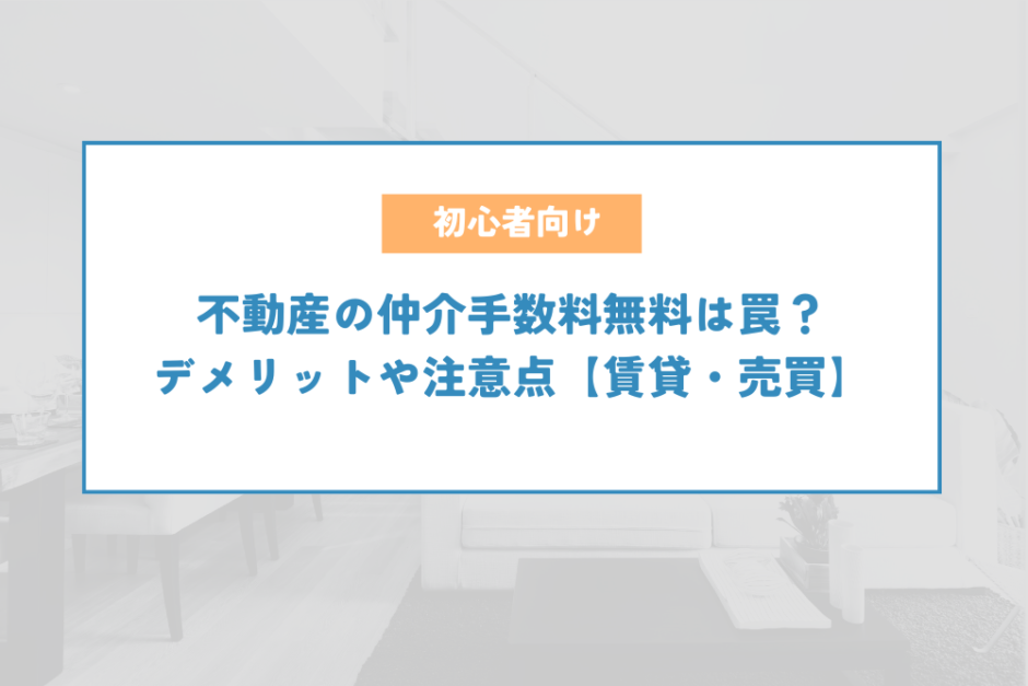 不動産の仲介手数料無料は罠？デメリットや注意点【賃貸・売買】