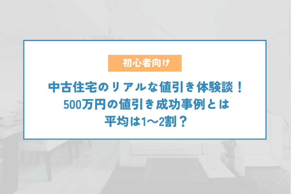 中古住宅のリアルな値引き体験談！500万円の値引き成功事例とは。平均は1～2割？ | 不動産売買の歩き方