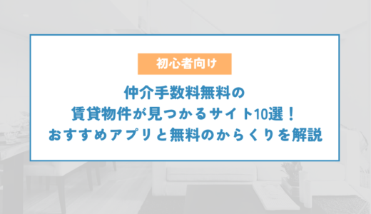 仲介手数料無料の賃貸物件が見つかるサイト10選！おすすめアプリと無料のからくりを解説