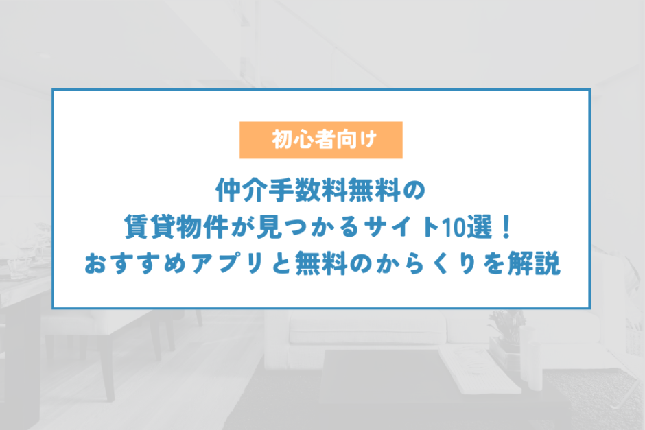 仲介手数料無料の賃貸物件が見つかるサイト10選！おすすめアプリと無料のからくりを解説