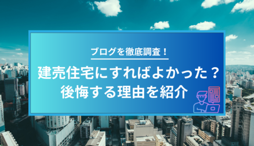 「建売住宅にすればよかった」と後悔する理由は？ブログから徹底調査！