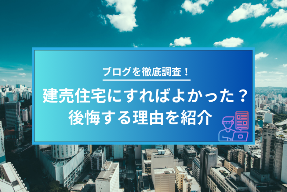 「建売住宅にすればよかった」と後悔する理由は？ブログから徹底調査！