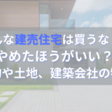 こんな建売住宅は買うな！？やめたほうがいい建物や土地、建築会社の特徴