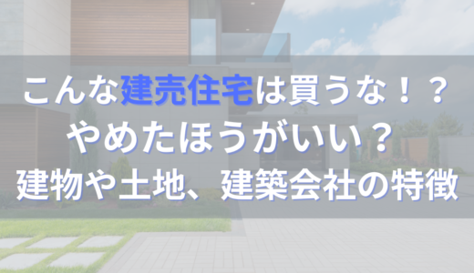 こんな建売住宅は買うな！？やめたほうがいい建物や土地、建築会社の特徴
