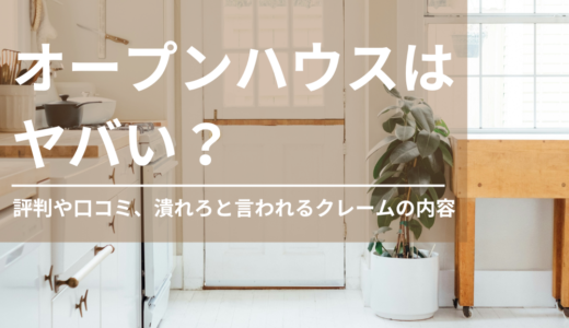 オープンハウスはやばい？評判や口コミ、潰れろと言われるクレームの内容