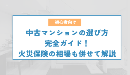 中古マンションの選び方を完全ガイド！購入前に決めておくことや火災保険の相場も併せて解説