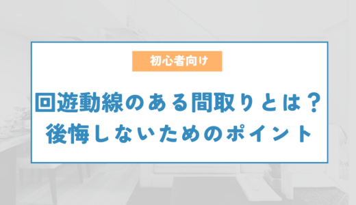 回遊動線のある間取りとは？後悔しないためのポイントを紹介