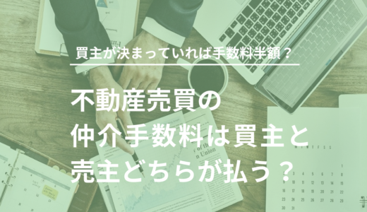 【家・土地】売買の仲介手数料は買主・売主どちらが払う？買主が決まっている不動産は仲介手数料が半額？