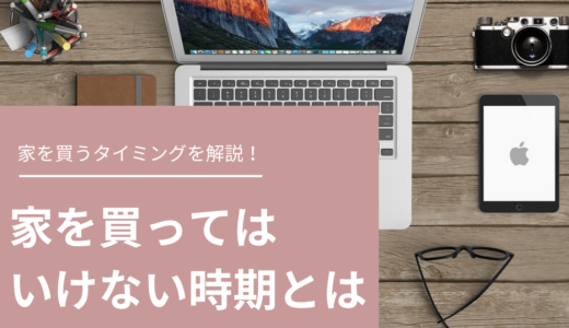 家を買ってはいけない時期はいつ？家を買うベストなタイミングや年齢も解説