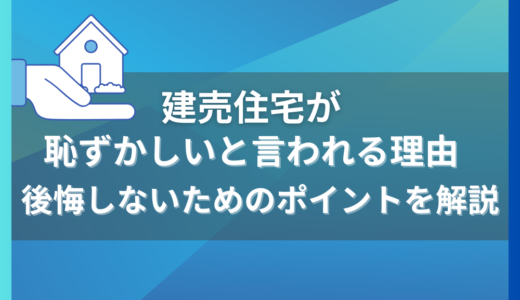 建売住宅はやめたほうがいい？恥ずかしいと言われる理由とは？後悔しないためのポイントを解説