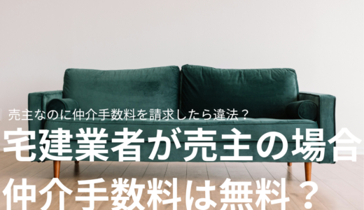 宅建業者が自ら売主になると仲介手数料はどうなる？売主なのに仲介手数料を請求したら違法？