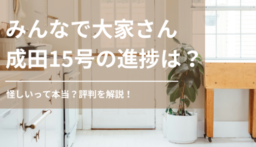 みんなで大家さん成田15号の進捗や評判を解説！怪しいって本当？