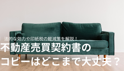 不動産売買契約書のコピーはどこまで大丈夫？法的な効力や印紙税の軽減策を解説