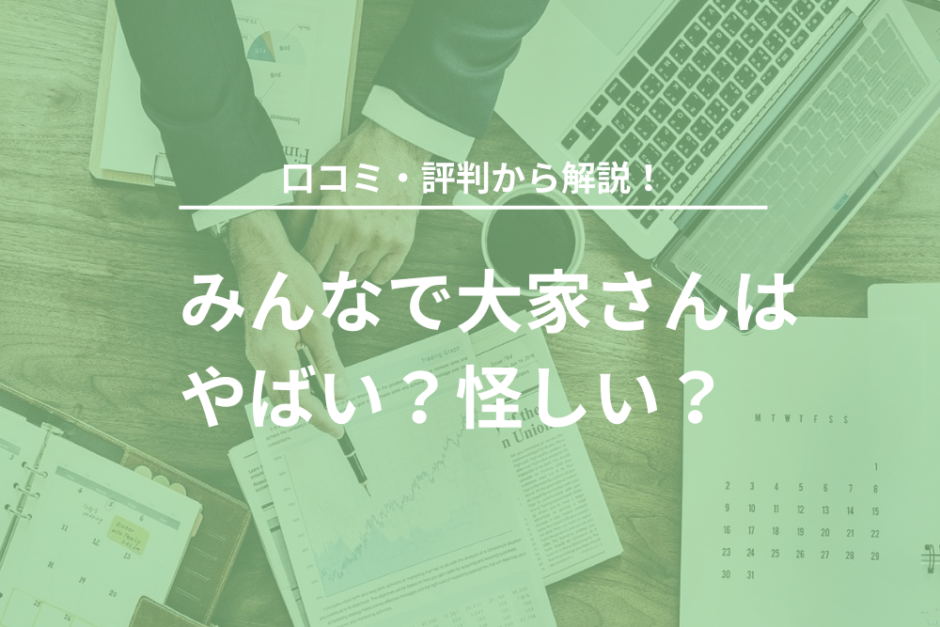 みんなで大家さんはやばい？怪しい？口コミ・評判から解説！