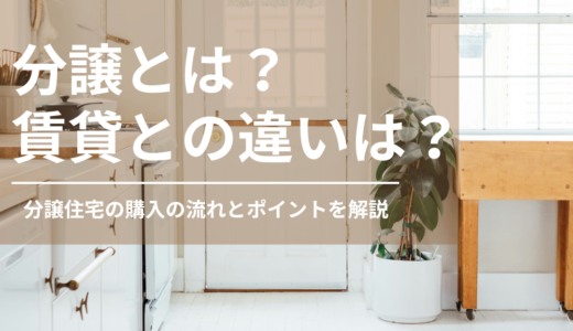 分譲とは？わかりやすく解説！賃貸との違いは？住宅購入のポイントを解説