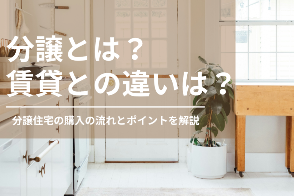 分譲とは？わかりやすく解説！賃貸との違いは？住宅購入のポイントを解説