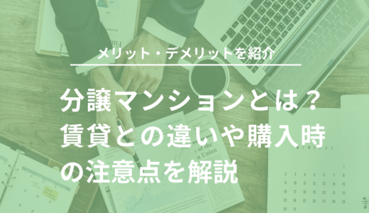 分譲マンションとは？メリット・デメリットを簡単に解説！住宅購入の注意点を紹介