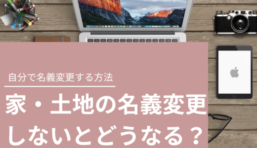 家・土地の名義変更をしないとどうなる？司法書士費用の相場や自分で名義変更する方法を解説